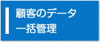 顧客のデータを一括管理